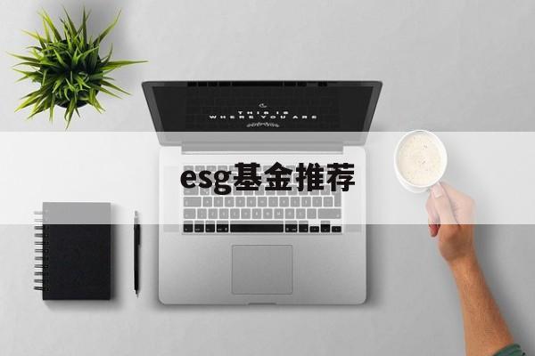 esg基金推荐(esg投资基金主要投资什么)