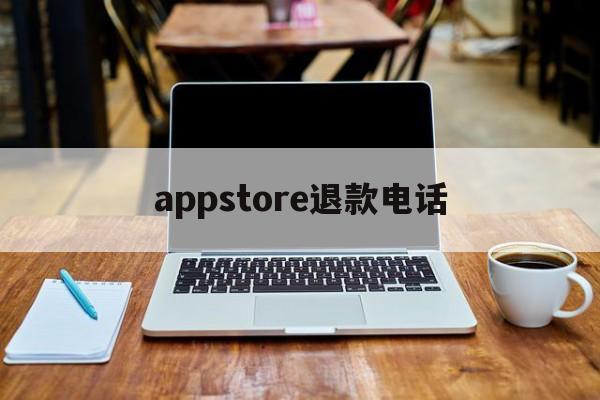 appstore退款电话(apple store退款申请电话)